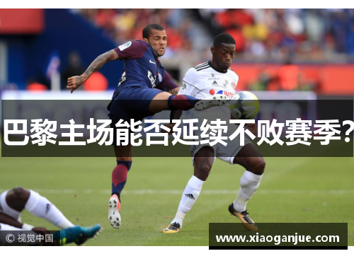 巴黎主场能否延续不败赛季？